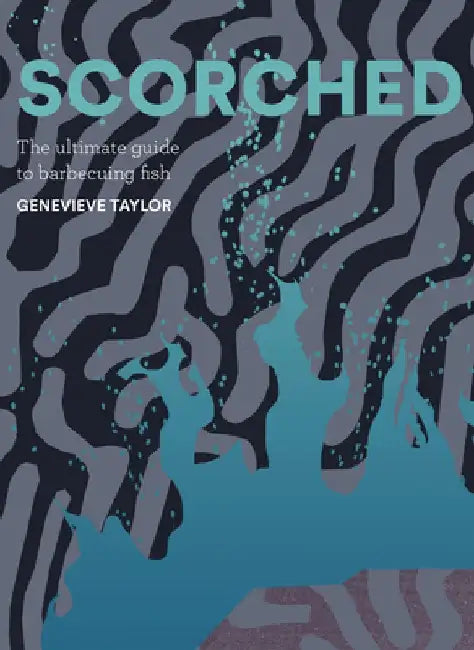 Scorched: The Ultimate Guide to Barbecuing Fish by Taylor Genevieve
