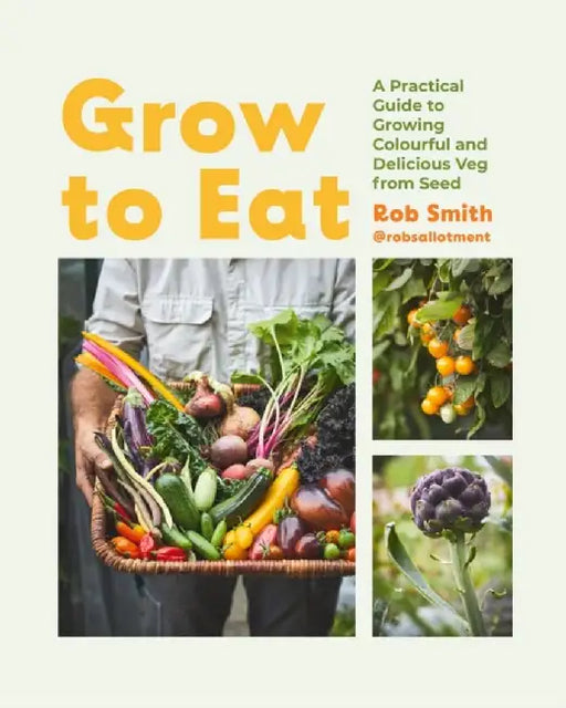 Grow to Eat: Growing Colourful and Tasty Vegetables from Seed by Smith Rob