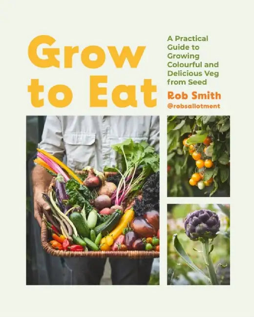 Grow to Eat: Growing Colourful and Tasty Vegetables from Seed by Smith Rob