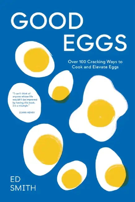 Good Eggs: 100 Cracking Ways to Cook and Elevate Eggs by Smith Ed