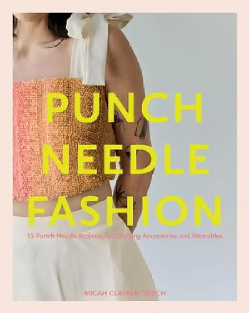 Punch Needle Fashion: 15 Punch Needle Projects for Crafting Accessories and Wearables by Micah Clasper Torch