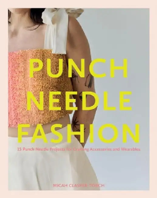 Punch Needle Fashion: 15 Punch Needle Projects for Crafting Accessories and Wearables by Micah Clasper Torch