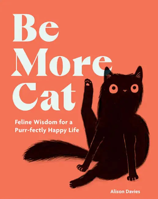 Be More Cat: Feline Wisdom for a Purr-Fectly Happy Life by Alison Davies