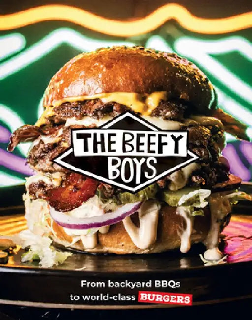 The Beefy Boys: From Backyard BBQ to World-Class Burgers by The Beefy Boys