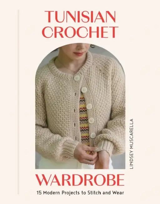 Tunisian Crochet Wardrobe: 15 Modern Projects to Stitch and Wear by Lindsey Muscarella