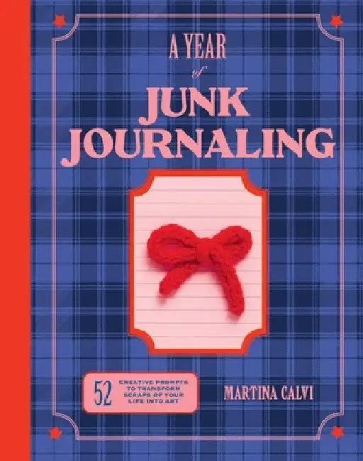 Year of Junk Journaling: 52 Creative Prompts to Transform Scraps of Your Life Into Art by Calvi, Martina