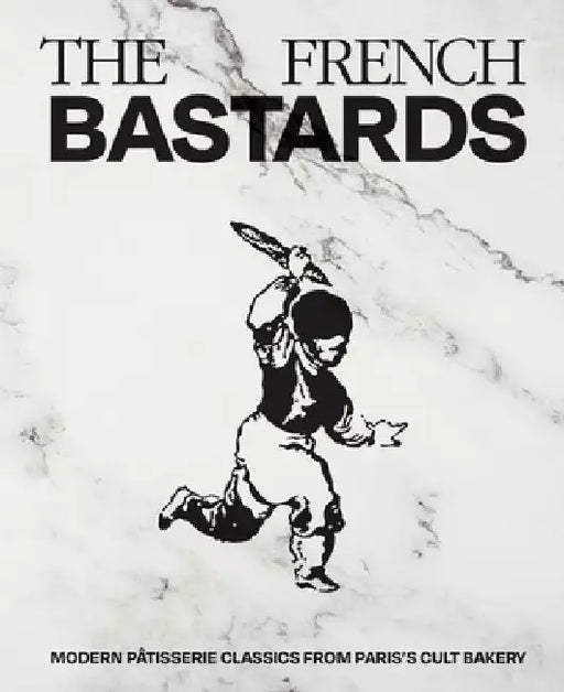 French Bastards: Modern Pâtisserie Classics from Paris's Cult Bakery by The French Bastards