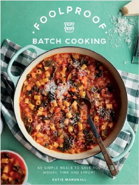 Foolproof Batch Cooking: 60 Simple Meals to Save You Money, Time and Effort by Katie Marshall
