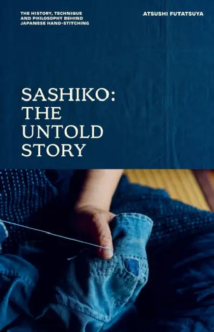 Sashiko: The Untold Story: The History, Technique and Philosophy Behind Japanese Hand-Stitching by Atsushi Futatsuya