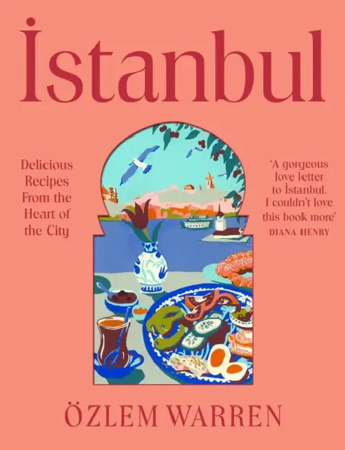 Istanbul: Delicious Recipes from the Heart of the City by Özlem Warren
