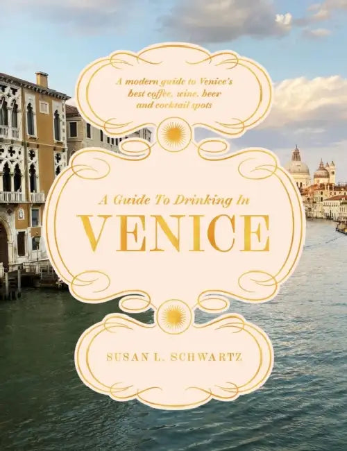 A Guide to Drinking in Venice: A Modern Guide to Venice's Best Coffee, Wine, Beer and Cocktail Spots by Susan L. Schwartz