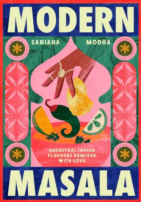 Modern Masala: Ancestral Indian Flavours, Remixed with Love by Sanjana Modha