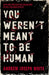 You Weren't Meant to Be Human by Andrew Joseph White