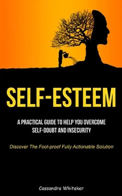 Self-Esteem: A Practical Guide To Help You Overcome Self-doubt And Insecurity (Discover The Fool-proof Fully Actionable Solution) by Cassandra Whitaker