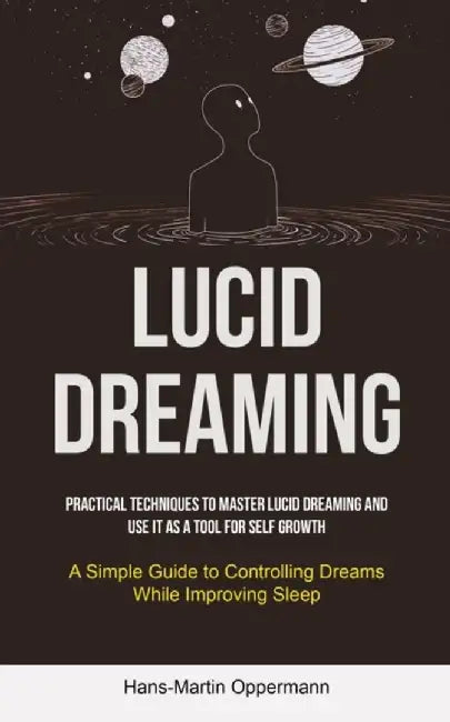 Lucid Dreaming: Practical Techniques to Master Lucid Dreaming and Use It as a Tool for self Growth (A Simple Guide to Controlling Drea by Hans-Martin Oppermann