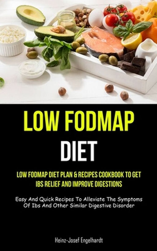 Low Fodmap Diet: Low Fodmap Diet Plan & Recipes Cookbook To Get Ibs Relief And Improve Digestions (Easy And Quick Recipes To Alleviate by Heinz-Josef Engelhardt