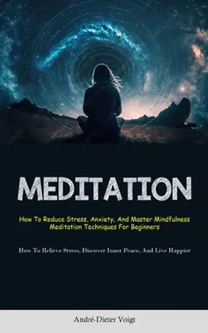 Meditation: How To Reduce Stress, Anxiety, And Master Mindfulness Meditation Techniques For Beginners (How To Relieve Stress, Disc by André-Dieter Voigt