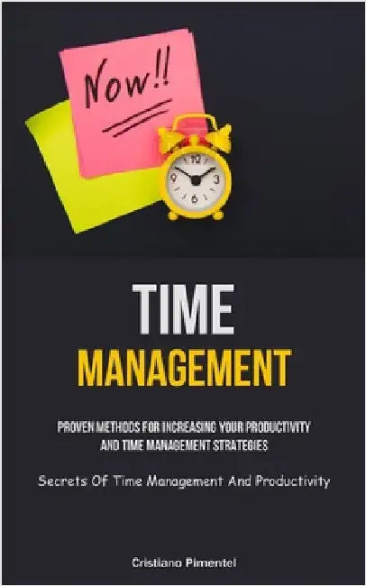 Time Management: Proven Methods For Increasing Your Productivity And Time Management Strategies (Secrets Of Time Management And Productivity) by Pimentel, Cristiano