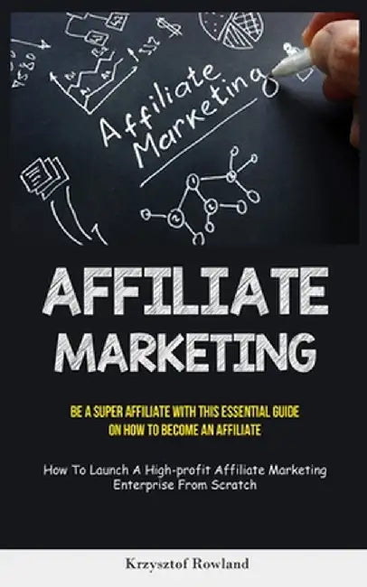 Affiliate Marketing: Be A Super Affiliate With This Essential Guide On How To Become An Affiliate (How To Launch A High-profit Affiliate Ma by Krzysztof Rowland