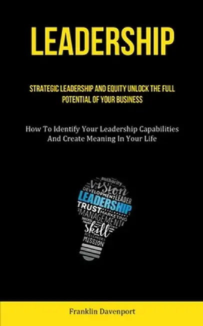 Leadership: Strategic Leadership And Equity Unlock The Full Potential Of Your Business (How To Identify Your Leadership Capabiliti by Franklin Davenport