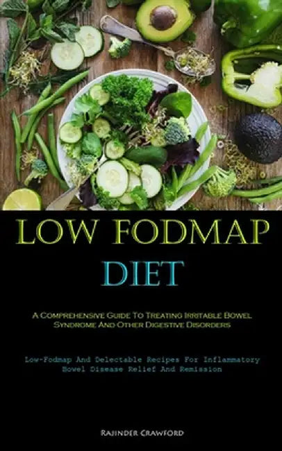 Low Fodmap Diet: A Comprehensive Guide To Treating Irritable Bowel Syndrome And Other Digestive Disorders (Low-Fodmap And Delectable Re by Rajinder Crawford