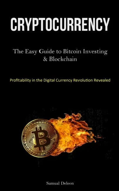 Cryptocurrency: The Easy Guide to Bitcoin Investing & Blockchain Cryptocurrency Understanding (Profitability in the Digital Currency Revolution Reveal by Samual DeLeon
