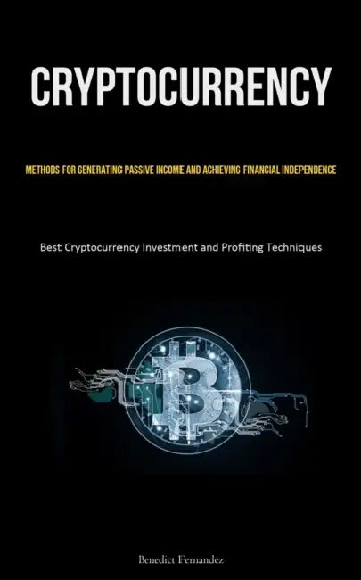 Cryptocurrency: Methods for Generating Passive Income and Achieving Financial Independence (Best Cryptocurrency Investment and Profiting Techniques) by Benedict Fernandez