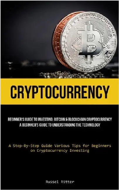 Cryptocurrency: Beginner's Guide to Investing: Bitcoin & Blockchain Cryptocurrency: A Beginner's Guide to Understanding the Technology (A Step-By-Step by Ritter, Russel