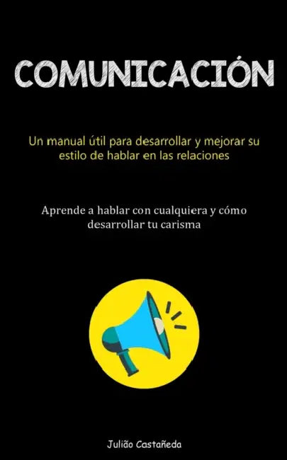 Comunicación: Un manual útil para desarrollar y mejorar su estilo de hablar en las relaciones (Aprende a hablar con cualquiera y cómo desarrollar tu c by Julião Castañeda