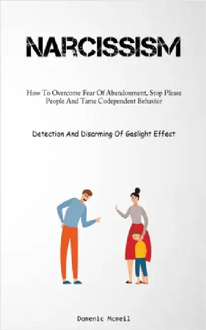 Narcissism: How To Overcome Fear Of Abandonment, Stop Please People And Tame Codependent Behavior (Detection And Disarming Of Gaslight Effect) by McNeil, Domenic