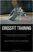 Crossfit Training: The Best Crossfit Workout Guide With Nutrition Tips For Maximum Results In Minimum Time (Beginner's Workout Guide: The Complete Edi by Daniel, Coleman