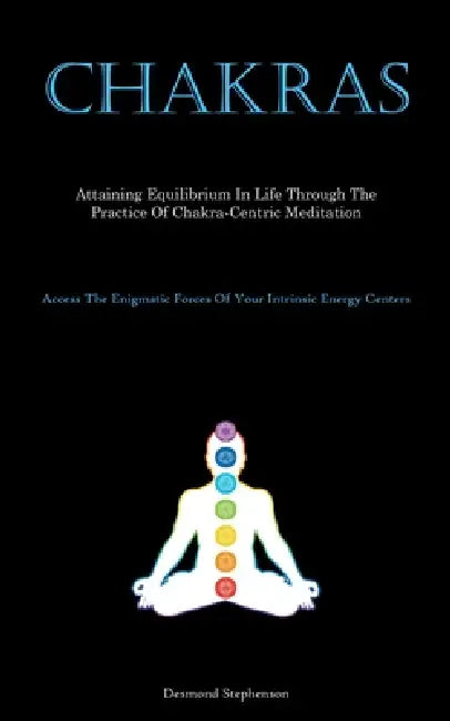 Chakras: Attaining Equilibrium In Life Through The Practice Of Chakra-Centric Meditation (Access The Enigmatic Forces Of Your Intrinsic Energy Centers by Desmond Stephenson