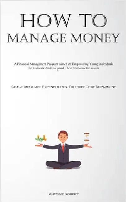 How To Manage Money: A Financial Management Program Aimed At Empowering Young Individuals To Cultivate And Safeguard Their Economic Resources (Cease I by Robert, Antoine