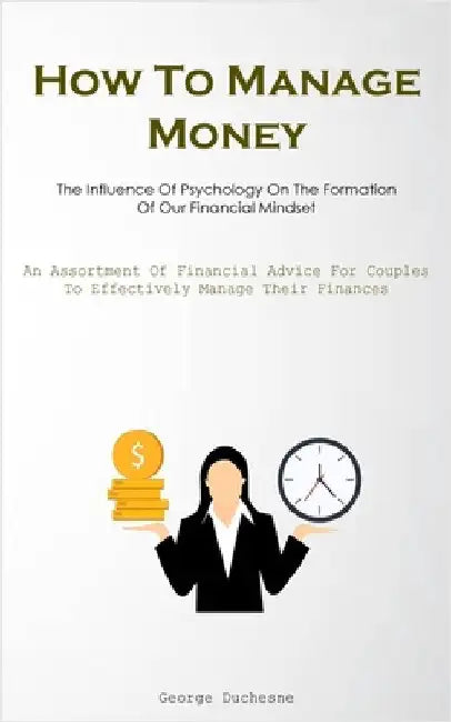 How To Manage Money: The Influence Of Psychology On The Formation Of Our Financial Mindset (An Assortment Of Financial Advice For Couples To Effective by Duchesne, George