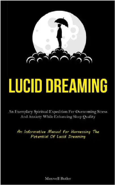 Lucid Dreaming: An Exemplary Spiritual Expedition For Overcoming Stress, And Anxiety While Enhancing Sleep Quality (An Informative Manual For Harnessi by Butler, Maxwell