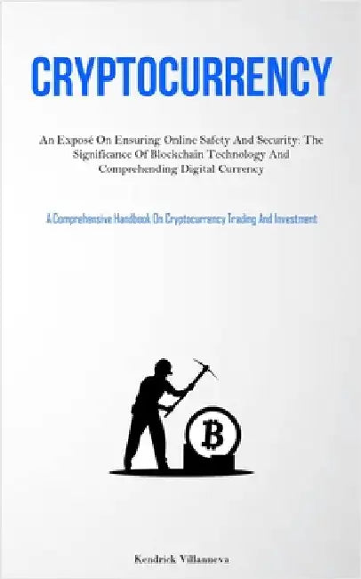 Cryptocurrency: An Exposé On Ensuring Online Safety And Security: The Significance Of Blockchain Technology And Comprehending Digital Currency (A Comp by Villanueva, Kendrick