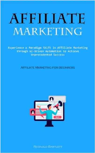 Affiliate Marketing: Experience A Paradigm Shift In Affiliate Marketing Through Ai-driven Automation To Achieve Unprecedented Success (Affiliate Marke by Bartlett, Reginald