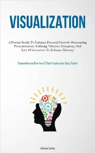 Visualization: A Formal Guide To Enhance Personal Growth: Overcoming Procrastination, Utilizing Vibration Frequency And Law Of Attraction To Enhance M by Conley