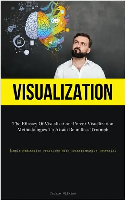 Visualization: The Efficacy Of Visualization: Potent Visualization Methodologies To Attain Boundless Triumph (Simple Meditation Practices With Transfo by Wilkins, Jackie