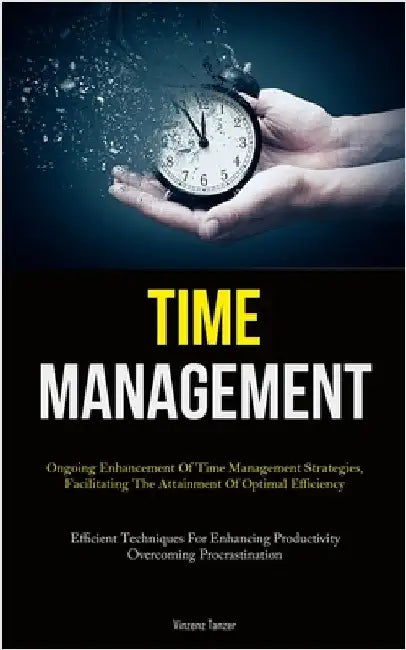 Time Management: Ongoing Enhancement Of Time Management Strategies, Facilitating The Attainment Of Optimal Efficiency (Efficient Techniques For Enhanc by Tanzer, Vinzenz