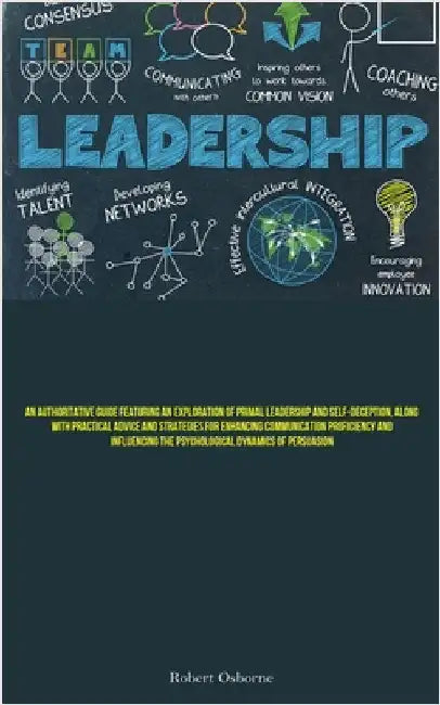 Leadership: An Authoritative Guide Featuring An Exploration Of Primal Leadership And Self-deception, Along With Practical Advice And Strategies For En by Osborne, Robert