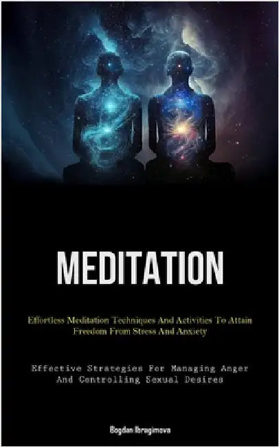 Meditation: Effortless Meditation Techniques And Activities To Attain Freedom From Stress And Anxiety (Effective Strategies For Managing Anger And Con by Ibragimova, Bogdan