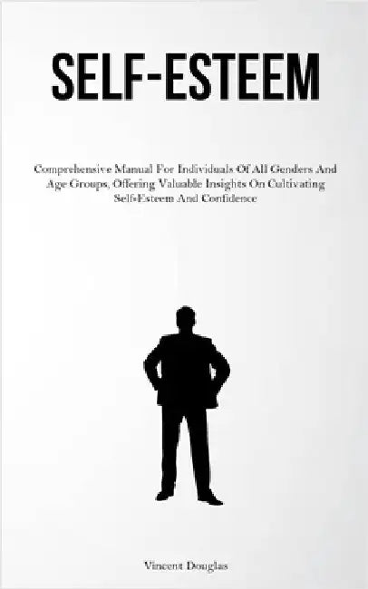 Self-Esteem: Comprehensive Manual For Individuals Of All Genders And Age Groups, Offering Valuable Insights On Cultivating Self-Esteem And Confidence by Douglas, Vincent