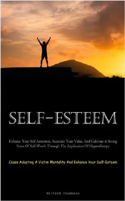 Self-Esteem: Enhance Your Self-Assurance, Ascertain Your Value, And Cultivate A Strong Sense Of Self-Worth Through The Application Of Hypnotherapy (Ce by Chambers, Wilfred