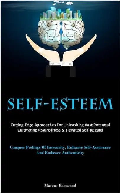 Self-Esteem: Cutting-Edge Approaches For Unleashing Vast Potential, Cultivating Assuredness & Elevated Self-Regard (Conquer Feelings Of Insecurity, En by Eastwood, Marcus