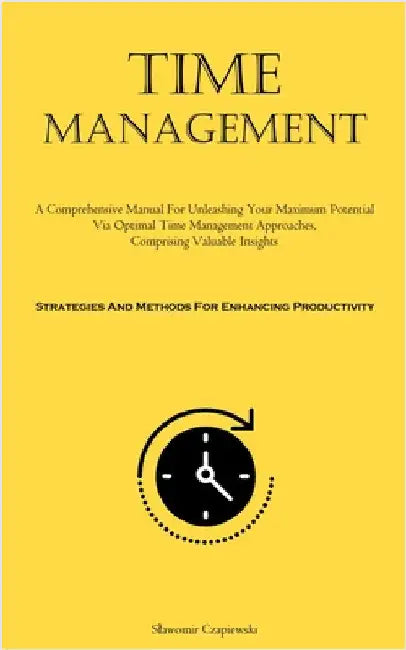 Time Management: A Comprehensive Manual For Unleashing Your Maximum Potential Via Optimal Time Management Approaches, Comprising Valuable Insights (St by Czapiewski, Slawomir