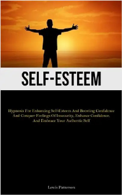 Self-Esteem: Hypnosis For Enhancing Self-Esteem And Boosting Confidence And Conquer Feelings Of Insecurity, Enhance Confidence, And Embrace Your Authe by Patterson, Lewis