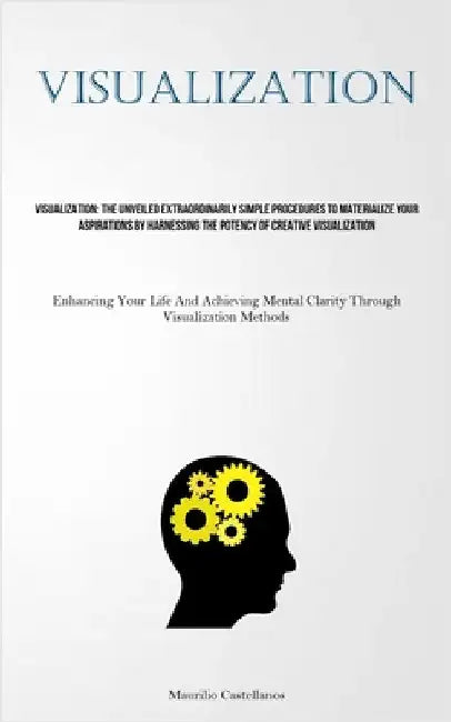 Visualization: The Unveiled Extraordinarily Simple Procedures To Materialize Your Aspirations By Harnessing The Potency Of Creative Visualization (Enh by Castellanos, Maurilio