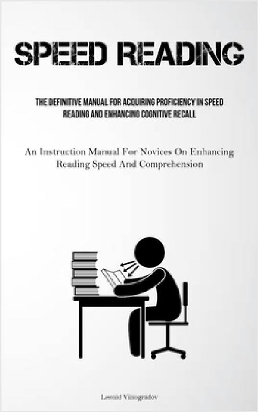 Speed Reading: The Definitive Manual For Acquiring Proficiency In Speed Reading And Enhancing Cognitive Recall (An Instruction Manual For Novices On E by Leonid Vinogradov