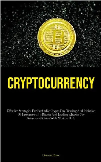 Cryptocurrency: Effective Strategies For Profitable Crypto Day Trading And Initiation Of Investments In Bitcoin And Leading Altcoins For Substantial G by Howe, Damon